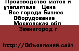 	Производство матов и утеплителя › Цена ­ 100 - Все города Бизнес » Оборудование   . Московская обл.,Звенигород г.